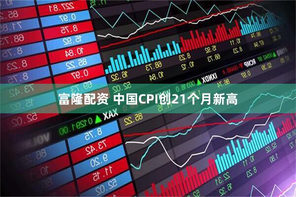 富隆配资 中国CPI创21个月新高