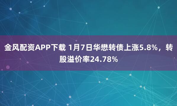 金风配资APP下载 1月7日华懋转债上涨5.8%，转股溢价率24.78%