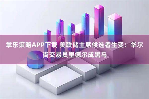 掌乐策略APP下载 美联储主席候选者生变：华尔街交易员里德尔成黑马